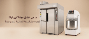 تعرّف على افضل عجانة كهربائية وكيف تختار سعتها لمشروعك 2026